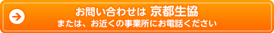 お問い合わせは 京都生協 福祉・くらしの相談窓口 または、お近くの事業所にお電話ください