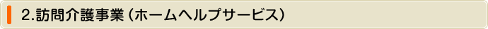 2.訪問介護事業(ホームヘルプサービス)
