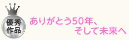 ありがとう50年、そして未来へ