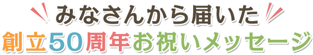 みなさんから届いた創立50周年お祝いメッセージ