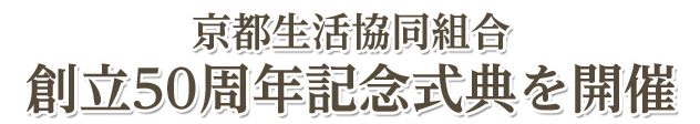 京都生活協同組合創立50周年記念式典を開催