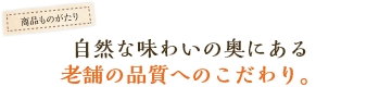 自然な味わいの奥にある老舗の品質へのこだわり。