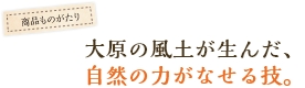 大原の風土が生んだ、自然の力がなせる技。