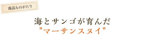 海とサンゴが育んだ”マーサンスヌイ”