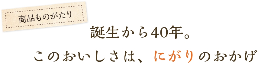 誕生から40年。このおいしさはにがりのおかげ