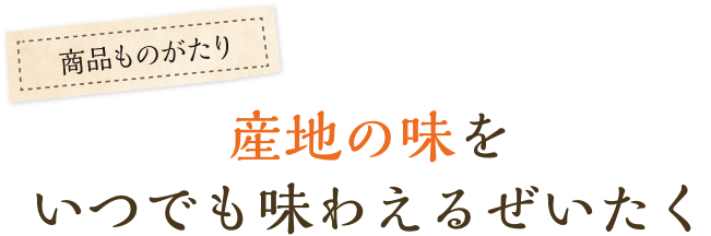 産地の味をいつでも味わえるぜいたく