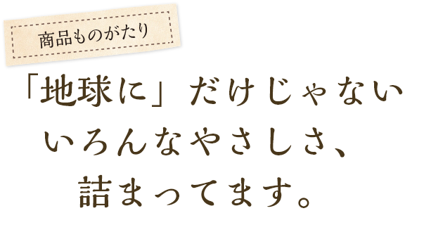 「地球に」だけじゃないいろんなやさしさ、詰まってます。