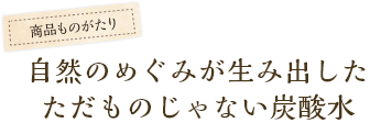自然のめぐみが生み出したただものじゃない炭酸水