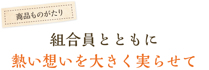 組合員とともに熱い想いを大きく実らせて