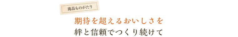 期待を超えるおいしさを絆と信頼でつくり続けて