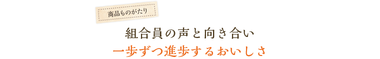 組合員の声と向き合い一歩ずつ進歩するおいしさ