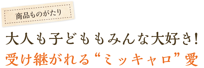 大人も子どももみんな大好き！受け継がれる“ミッキャロ”愛