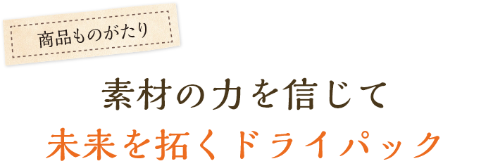 素材の力を信じて未来を拓くドライパック