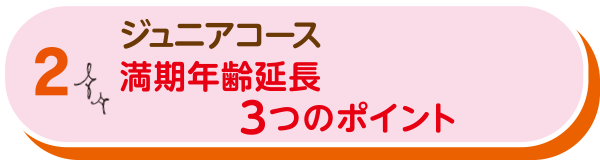 ジュニアコース満期年齢延長３つのポイント