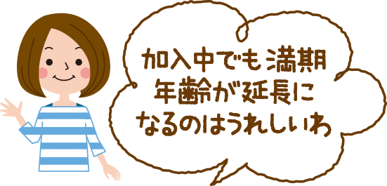 加入中でも満期年齢が延長になるのはうれしいわ。