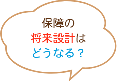 保障の将来設計はどうなる？