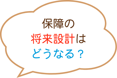 保障の将来設計はどうなる？