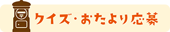 クイズ・おたより応募はこちら