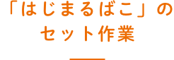 「はじまるばこ」のセット作業