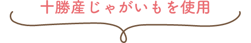 十勝産じゃがいもを使用