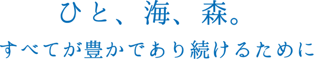 ひと、海、森。すべてが豊かであり続けるために