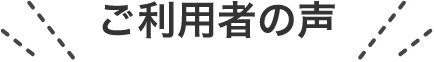 ご利用者の声