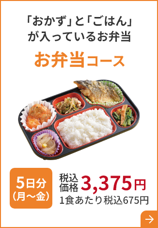 「おかず」と「ごはん」 が入っているお弁当 お弁当コース 5日分（月～金）税込価格 3,375円 1食あたり税込675円