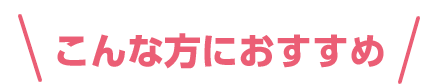 こんな方におすすめ