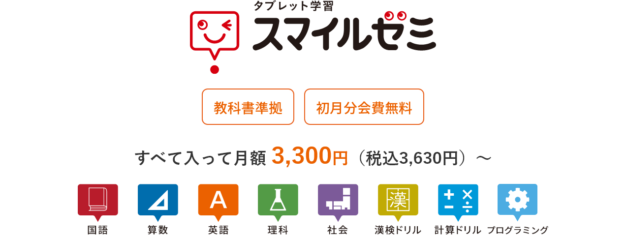 タブレット学習 スマイルゼミ 教科書準拠 初月分会費無料 すべて入って 月額 2,980円（税込3,278円）～ 国語 算数 英語 理科 社会 漢検ドリル 計算ドリル プログラミング