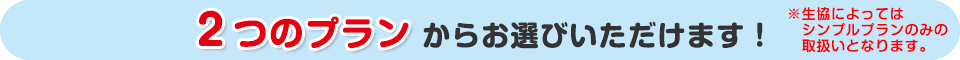 2つのプランからお選びいただけます！※生協によってはシンプルプランのみの取扱いとなります。