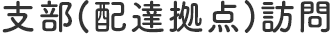 支部(配達拠点)訪問