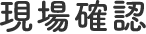 現場確認