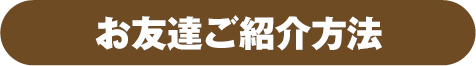 お友達ご紹介方法