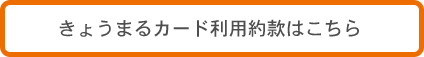 きょうまるカード利用約款はこちら [PDF]