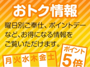 おトク情報曜日別ご奉仕、ポイントデーなど、お得になる情報をご覧いただけます。月火水木金土 ポイント5倍