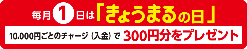 毎月1日は「きょうまるの日」10,000円ごとのチャージ(入金)で300円分をプレゼント