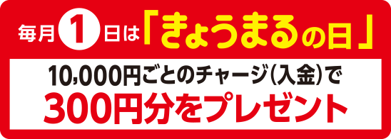 毎月1日は「きょうまるの日」10,000円ごとのチャージ(入金)で300円分をプレゼント